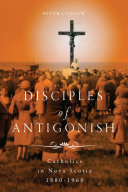 Disciples of Antigonish : Catholics in Nova Scotia 1880-1960 /