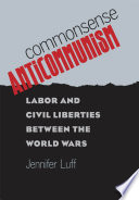 Commonsense anticommunism : labor and civil liberties between the world wars /