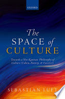 The space of culture : towards a neo-Kantian philosophy of culture (Cohen, Natorp, and Cassirer) /