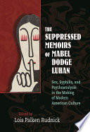 The suppressed memoirs of Mabel Dodge Luhan : sex, syphilis, and psychoanalysis in the making of modern American culture /