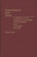 Constructing the child viewer : a history of the American discourse on television and children, 1950-1980 /