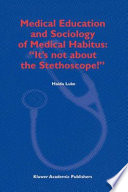 Medical education and socioloy of medical habitus : it's not about the stethoscope! /