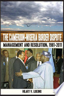 The Cameroon-Nigeria border dispute : management and resolution, 1981-2011 /