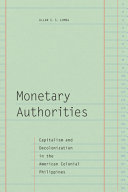 Monetary authorities : capitalism and decolonization in the American colonial Philippines /