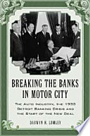 Breaking the banks in Motor City : the auto industry, the 1933 Detroit banking crisis and the start of the New Deal /