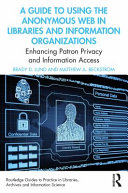 A guide to using the anonymous web in libraries and information organizations : enhancing patron privacy and information access /