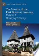 The Creation of the East Timorese Economy : Volume 1: History of a Colony /