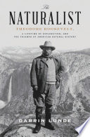 The naturalist : Theodore Roosevelt, a lifetime of exploration, and the triumph of American natural history /