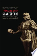 Thinking with Shakespeare : essays on politics and life /