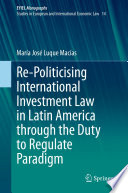 Re-Politicising International Investment Law in Latin America through the Duty to Regulate Paradigm /