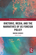 Rhetoric, media, and the narratives of US foreign policy : making enemies /