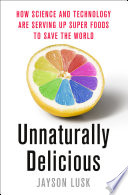 Unnaturally delicious : how science and technology are serving up super foods to save the world /