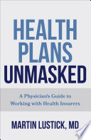 Health plans unmasked : a physician's guide to working with health insurers /