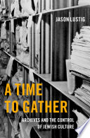A time to gather : archives and the control of Jewish culture /