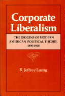 Corporate liberalism : the origins of modern American political theory, 1890-1920 /