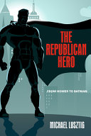 The republican hero : from Homer to Batman /