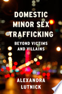 Domestic minor sex trafficking : beyond victims and villains /