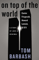 On top of the world : Cantor Fitzgerald, Howard Lutnick, and 9/11 : a story of loss and renewal /
