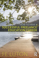 How to have a successful freelance education career : stepping outside the classroom /