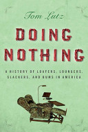 Doing nothing : a history of loafers, loungers, slackers and bums in America /