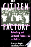 The citizen factory : schooling and cultural production in Bolivia /