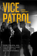 Vice patrol : cops, courts, and the struggle over urban gay life before Stonewall /