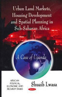 Urban land markets, housing development, and spatial planning in Sub-Saharan Africa : a case of Uganda /