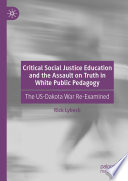 Critical Social Justice Education and the Assault on Truth in White Public Pedagogy : The US-Dakota War Re-Examined /