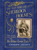 The man who created Sherlock Holmes : the life and times of Sir Arthur Conan Doyle /