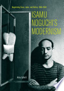 Isamu Noguchi's modernism : negotiating race, labor, and nation, 1930-1950 /