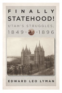 Finally statehood! : Utah's struggles, 1849-1896 /