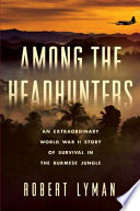 Among the headhunters : an extraordinary World War II story of survival in the Burmese jungle /