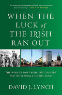 When the luck of the Irish ran out : the world's most resilient country and its struggle to rise again /