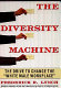 The diversity machine : the drive to change the "white male workplace" /