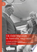 UK Child Migration to Australia, 1945-1970 : A Study in Policy Failure /