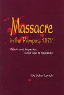 Massacre in the Pampas, 1872 : Britain and Argentina in the age of migration /