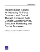 Implementation actions for improving Air Force command and control through enhanced agile combat support planning, execution, monitoring, and control processes /