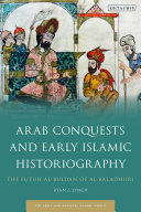 Arab conquests and early Islamic historiography : the Futuh al-Buldan of al-Baladhuri /