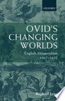 Ovid's changing worlds : English Metamorphoses, 1567-1632 /