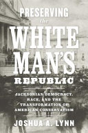 Preserving the white man's republic : Jacksonian democracy, race, and the transformation of American conservatism /