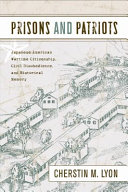 Prisons and patriots : Japanese American wartime citizenship, civil disobedience, and historical memory /
