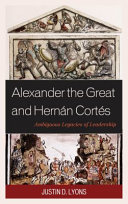 Alexander the Great and Hernán Cortés : ambiguous legacies of leadership /