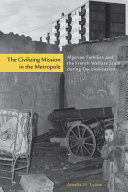 The civilizing mission in the metropole : Algerian families and the French welfare state during decolonization /