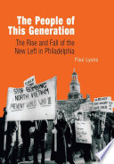 The people of this generation : the rise and fall of the New Left in Philadelphia /