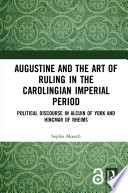 Augustine and the art of ruling in the Carolingian imperial period : political discourse in Alcuin of York and Hincmar of Rheims /