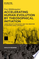 Accelerating Human Evolution by Theosophical Initiation : Annie Besant's Pedagogy and the Creation of Benares Hindu University /