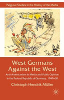 West Germans against the West : anti-Americanism in media and public opinion in the Federal Republic of Germany, 1949-68 /