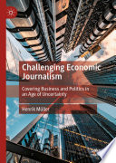 Challenging Economic Journalism : Covering Business and Politics in an Age of Uncertainty /