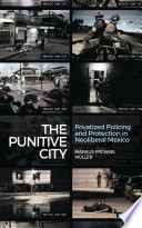 The punitive city : privatized policing and protection in neoliberal Mexico /