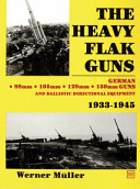 The heavy flak guns, 1933-1945 : 88mm, 105mm, 128mm, 150mm, and ballistic directional equipment /